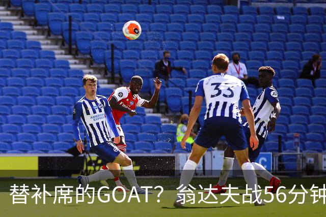 替补席的GOAT？翁达夫战56分钟3球2助 每11分钟参与1球